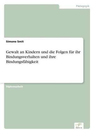 Gewalt an Kindern Und Die Folgen Fur Ihr Bindungsverhalten Und Ihre Bindungsfahigkeit: Legal & Economical Aspects de Simone Smit