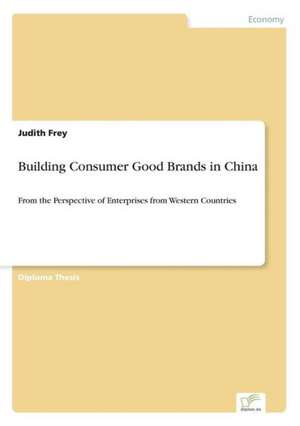 Building Consumer Good Brands in China de Judith Frey