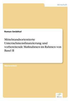 Mittelstandsorientierte Unternehmensfinanzierung und vorbereitende Maßnahmen im Rahmen von Basel II de Roman Smidrkal