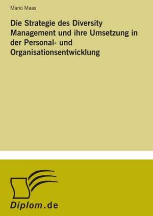 Die Strategie Des Diversity Management Und Ihre Umsetzung in Der Personal- Und Organisationsentwicklung: Historische Entwicklung Und Moglichkeiten Auf Dem Deutschen Pharmamarkt de Mario Maas