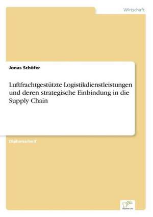 Luftfrachtgestutzte Logistikdienstleistungen Und Deren Strategische Einbindung in Die Supply Chain: Eine Neue Form Des Online-Dialogmarketings de Jonas Schöfer