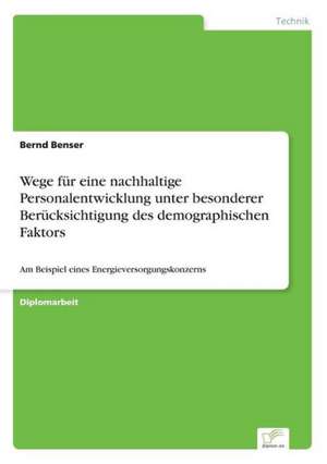 Wege für eine nachhaltige Personalentwicklung unter besonderer Berücksichtigung des demographischen Faktors de Bernd Benser