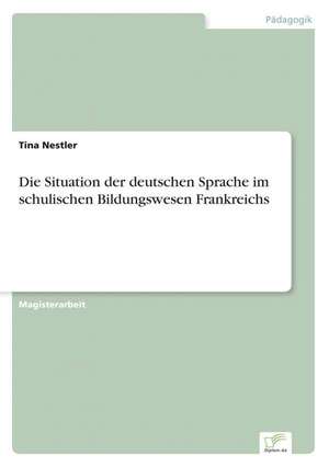 Die Situation Der Deutschen Sprache Im Schulischen Bildungswesen Frankreichs: Ein Multi-Ziel-Optimierungsansatz de Tina Nestler