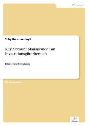 Key Account Management Im Investitionsguterbereich: Dienstleistungsqualitat - Kundenzufriedenheit - Kundenbindung - Erlebnismarketing de Toby Kurumundayil