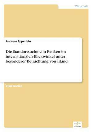 Die Standortsuche Von Banken Im Internationalen Blickwinkel Unter Besonderer Betrachtung Von Irland: The Marketing of Banking Services in China de Andreas Epperlein