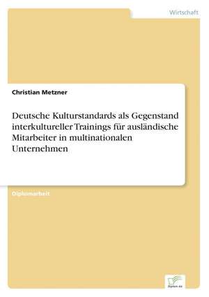 Deutsche Kulturstandards ALS Gegenstand Interkultureller Trainings Fur Auslandische Mitarbeiter in Multinationalen Unternehmen: The Marketing of Banking Services in China de Christian Metzner