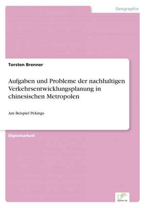 Aufgaben Und Probleme Der Nachhaltigen Verkehrsentwicklungsplanung in Chinesischen Metropolen: 2000 de Torsten Brenner