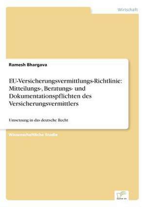 Eu-Versicherungsvermittlungs-Richtlinie: Mitteilungs-, Beratungs- Und Dokumentationspflichten Des Versicherungsvermittlers de Ramesh Bhargava