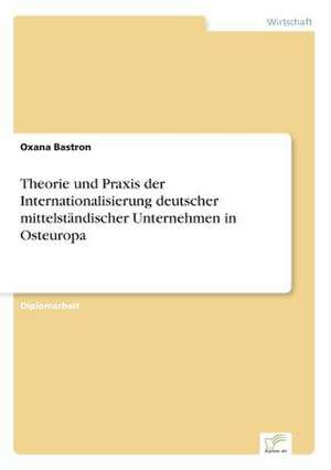 Theorie Und Praxis Der Internationalisierung Deutscher Mittelstandischer Unternehmen in Osteuropa: A Principal Agent Model with Respect to Human Capital de Oxana Bastron