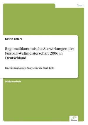 Regionalokonomische Auswirkungen Der Fussball-Weltmeisterschaft 2006 in Deutschland: Strategische Implikationen Und Handlungsmoglichkeiten Fur Banken de Katrin Ehlert