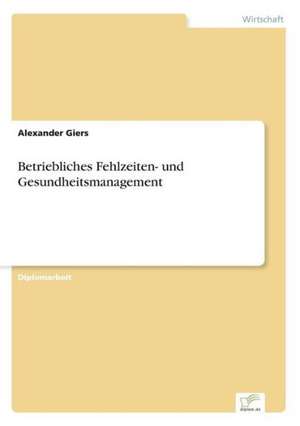 Betriebliches Fehlzeiten- und Gesundheitsmanagement de Alexander Giers