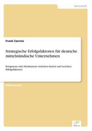 Strategische Erfolgsfaktoren Fur Deutsche Mittelstandische Unternehmen: Methoden Und Ergebnisse de Frank Czernie