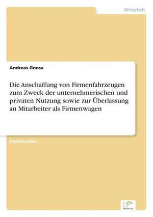 Die Anschaffung von Firmenfahrzeugen zum Zweck der unternehmerischen und privaten Nutzung sowie zur Überlassung an Mitarbeiter als Firmenwagen de Andreas Gnosa