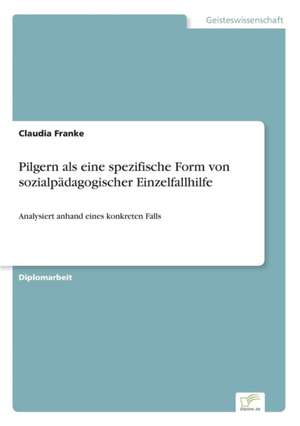 Pilgern ALS Eine Spezifische Form Von Sozialpadagogischer Einzelfallhilfe: Methoden Und Ergebnisse de Claudia Franke