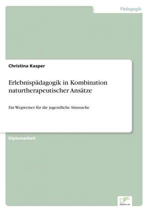 Erlebnispadagogik in Kombination Naturtherapeutischer Ansatze: Methoden Und Ergebnisse de Christina Kasper