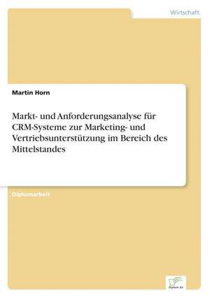 Markt- Und Anforderungsanalyse Fur Crm-Systeme Zur Marketing- Und Vertriebsunterstutzung Im Bereich Des Mittelstandes: Formen Und Auswirkungen Auf Die Kundenzufriedenheit de Martin Horn