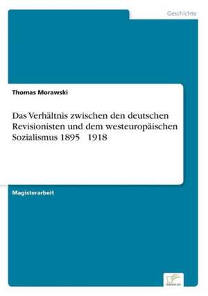 Das Verhaltnis Zwischen Den Deutschen Revisionisten Und Dem Westeuropaischen Sozialismus 1895 1918: Bewertung Zweier Europaischer Baukonzerne de Thomas Morawski