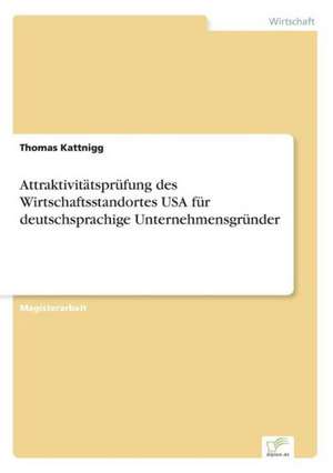 Attraktivitätsprüfung des Wirtschaftsstandortes USA für deutschsprachige Unternehmensgründer de Thomas Kattnigg