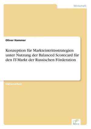 Konzeption Fur Markteintrittsstrategien Unter Nutzung Der Balanced Scorecard Fur Den It-Markt Der Russischen Forderation: Analyse Von Wertmanagementmassnahmen in Banken de Oliver Hammer