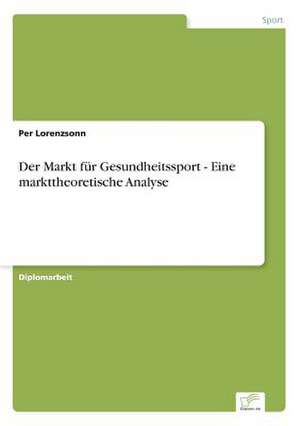 Der Markt Fur Gesundheitssport - Eine Markttheoretische Analyse: Analyse Von Wertmanagementmassnahmen in Banken de Per Lorenzsonn