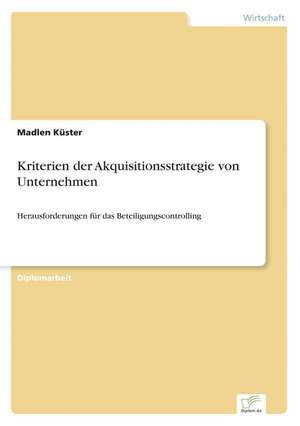 Kriterien Der Akquisitionsstrategie Von Unternehmen: Strong in Theory But Struggling in Practice de Madlen Küster