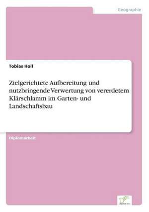 Zielgerichtete Aufbereitung und nutzbringende Verwertung von vererdetem Klärschlamm im Garten- und Landschaftsbau de Tobias Holl