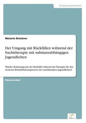 Der Umgang mit Rückfällen während der Suchttherapie mit substanzabhängigen Jugendlichen de Melanie Brückner