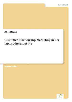 Customer Relationship Marketing in Der Luxusguterindustrie: 2000 Ff. de Alice Haupt