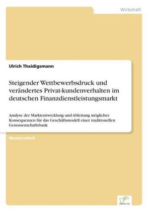 Steigender Wettbewerbsdruck Und Verandertes Privat-Kundenverhalten Im Deutschen Finanzdienstleistungsmarkt: 2000 Ff. de Ulrich Thaidigsmann