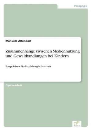 Zusammenhange Zwischen Mediennutzung Und Gewalthandlungen Bei Kindern: 2000 Ff. de Manuela Altendorf