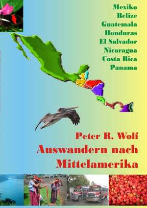 Auswandern nach Mittelamerika de Peter R. Wolf