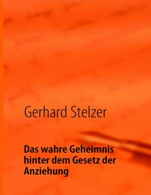 Das wahre Geheimnis hinter dem Gesetz der Anziehung de Gerhard Stelzer