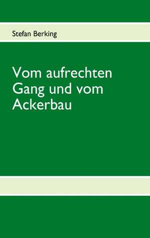 Vom aufrechten Gang und vom Ackerbau de Stefan Berking