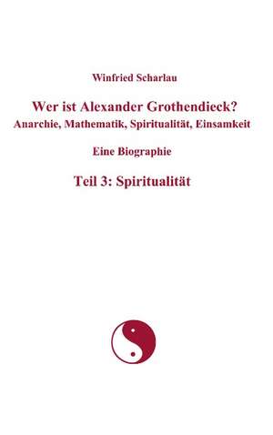 Wer ist Alexander Grothendieck? Anarchie, Mathematik, Spiritualität, Einsamkeit Eine Biographie Teil 3: Spiritualität de Winfried Scharlau