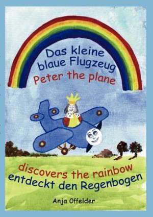 Das kleine blaue Flugzeug entdeckt den Regenbogen - Peter the plane discovers the rainbow de Anja Offelder