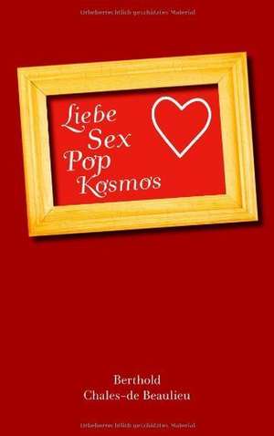 Liebe, Sex, Pop, Kosmos de Berthold Chales-De Beaulieu