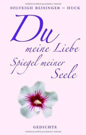 Du meine Liebe, Spiegel meiner Seele de Solveigh Reisinger-Huck