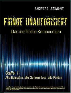 Fringe unautorisiert - Das inoffizielle Kompendium Staffel 1: Alle Episoden, alle Geheimnisse, alle Fakten de Andreas Arimont