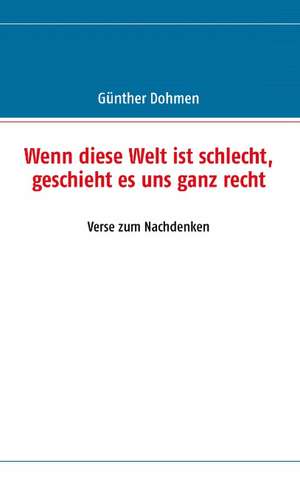 Wenn diese Welt ist schlecht, geschieht es uns ganz recht de Günther Dohmen