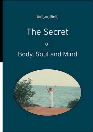 The Secret of Body, Soul and Mind de Wolfgang Rietig