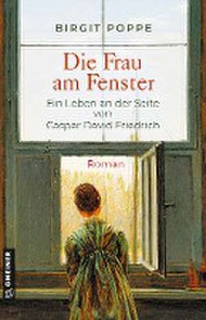 Die Frau am Fenster - Ein Leben an der Seite von Caspar David Friedrich de Birgit Poppe