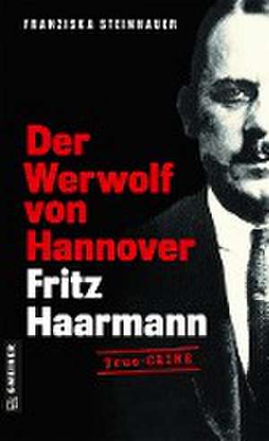 Der Werwolf von Hannover - Fritz Haarmann de Franziska Steinhauer