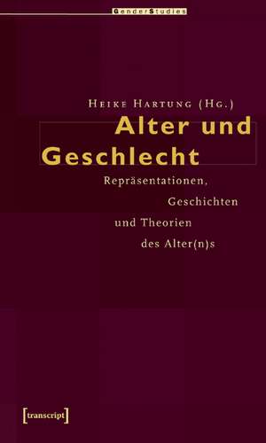 Alter und Geschlecht: Repräsentationen, Geschichten und Theorien des Alter(n)s de Heike Hartung