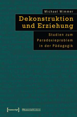 Dekonstruktion und Erziehung: Studien zum Paradoxieproblem in der Pädagogik de Michael Wimmer