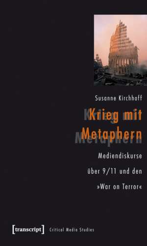Krieg mit Metaphern: Mediendiskurse über 9/11 und den »War on Terror« de Susanne Kirchhoff