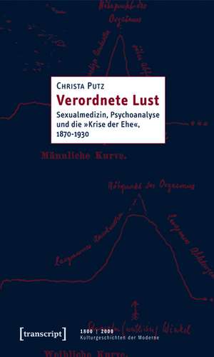 Verordnete Lust: Sexualmedizin, Psychoanalyse und die »Krise der Ehe«, 1870-1930 de Christa Putz