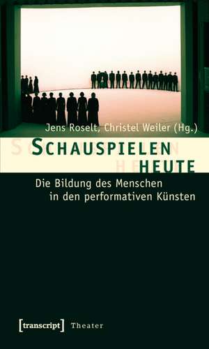 Schauspielen heute: Die Bildung des Menschen in den performativen Künsten de Jens Roselt