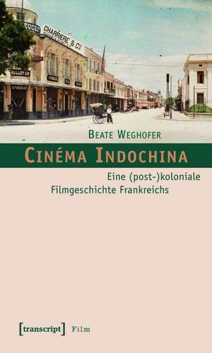 Cinéma Indochina: Eine (post-)koloniale Filmgeschichte Frankreichs de Beate Weghofer