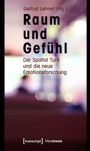 Raum und Gefühl: Der Spatial Turn und die neue Emotionsforschung de Gertrud Lehnert