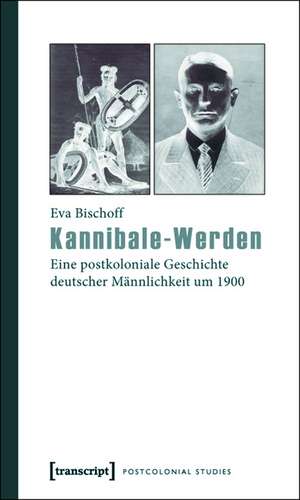 Kannibale-Werden: Eine postkoloniale Geschichte deutscher Männlichkeit um 1900 de Eva Bischoff